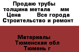 Продаю трубы 720 толщина метала 8-9 мм › Цена ­ 35 - Все города Строительство и ремонт » Материалы   . Тюменская обл.,Тюмень г.